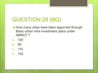 QUESTION:28 (BQ)
 How many cities have been apporved through
Basic urban infra investment plans under
AMRUT ?
A. 100
B. 90
C. 110
D. 102
 