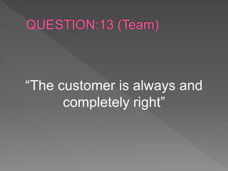 “The customer is always and
completely right”
 