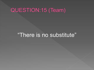 “There is no substitute”
 