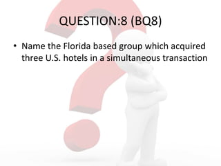 QUESTION:8 (BQ8)
• Name the Florida based group which acquired
three U.S. hotels in a simultaneous transaction
 