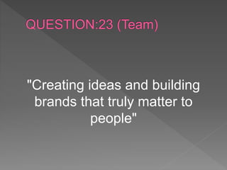 "Creating ideas and building
brands that truly matter to
people"
 