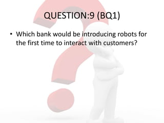 QUESTION:9 (BQ1)
• Which bank would be introducing robots for
the first time to interact with customers?
 