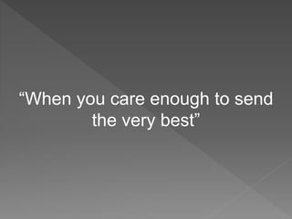 “When you care enough to send
the very best”
 