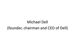 Michael Dell
(founder, chairman and CEO of Dell)
 