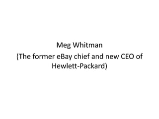 Meg Whitman
(The former eBay chief and new CEO of
Hewlett-Packard)
 