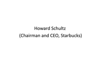 Howard Schultz
(Chairman and CEO, Starbucks)
 