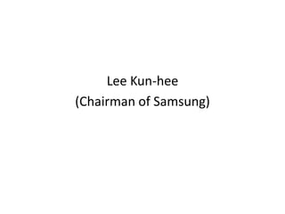Lee Kun-hee
(Chairman of Samsung)
 