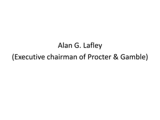 Alan G. Lafley
(Executive chairman of Procter & Gamble)
 
