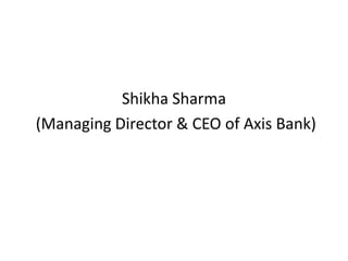 Shikha Sharma
(Managing Director & CEO of Axis Bank)
 