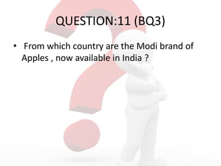 QUESTION:11 (BQ3)
• From which country are the Modi brand of
Apples , now available in India ?
 