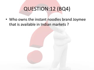 QUESTION:12 (BQ4)
• Who owns the instant noodles brand Joymee
that is available in Indian markets ?
 