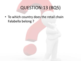 QUESTION:13 (BQ5)
• To which country does the retail chain
Falabella belong ?
 