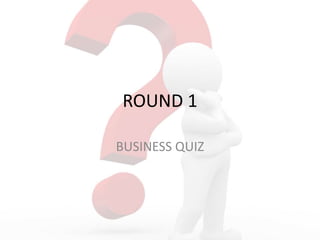 ROUND 1
BUSINESS QUIZ
 
