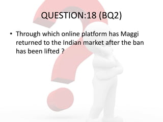 QUESTION:18 (BQ2)
• Through which online platform has Maggi
returned to the Indian market after the ban
has been lifted ?
 