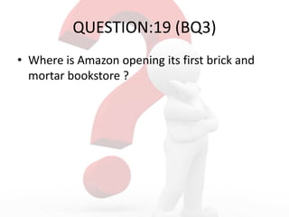 QUESTION:19 (BQ3)
• Where is Amazon opening its first brick and
mortar bookstore ?
 