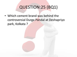 QUESTION:25 (BQ1)
• Which cement brand was behind the
controversial Durga Pandal at Deshapriyo
park, Kolkata ?
 