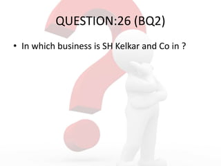 QUESTION:26 (BQ2)
• In which business is SH Kelkar and Co in ?
 