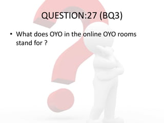 QUESTION:27 (BQ3)
• What does OYO in the online OYO rooms
stand for ?
 