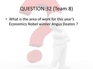 QUESTION:32 (Team 8)
• What is the area of work for this year’s
Economics Nobel winner Angus Deaton ?
 