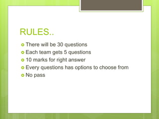 RULES..
 There will be 30 questions
 Each team gets 5 questions
 10 marks for right answer
 Every questions has options to choose from
 No pass
 