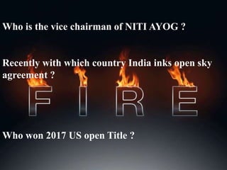 Who is the vice chairman of NITI AYOG ?
Recently with which country India inks open sky
agreement ?
Who won 2017 US open Title ?
 