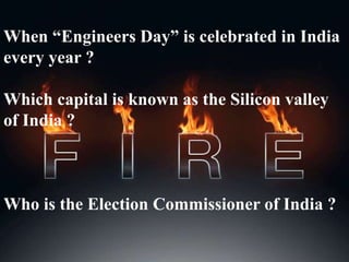 When “Engineers Day” is celebrated in India
every year ?
Which capital is known as the Silicon valley
of India ?
Who is the Election Commissioner of India ?
 