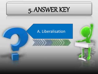 5. ANSWER KEY
B. MRTP AtA. Liberalisation
 