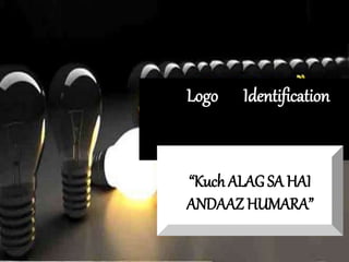 Logo Identification
“Kuch ALAG SA HAI
ANDAAZ HUMARA”
 