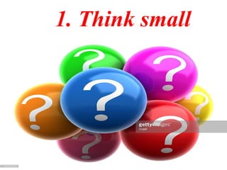 1. Think small
 