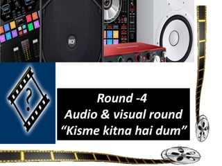 Round- 4
Audio & visual round
kisme kitna hai dum
Round -4
Audio & visual round
“Kisme kitna hai dum”
 