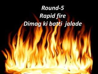 Round-5
Rapid fire
Dimag ki batti jalade
 