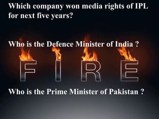 Which company won media rights of IPL
for next five years?
Who is the Defence Minister of India ?
Who is the Prime Minister of Pakistan ?
 