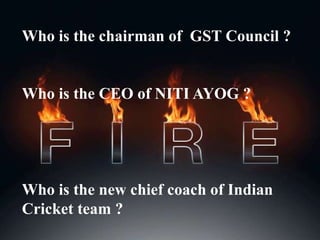 Who is the chairman of GST Council ?
Who is the CEO of NITI AYOG ?
Who is the new chief coach of Indian
Cricket team ?
 