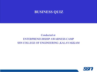 BUSINESS QUIZ
Conducted at
ENTERPRENEURSHIP AWARNESS CAMP
SSN COLLEGE OF ENGINEERING ,KALAVAKKAM
 