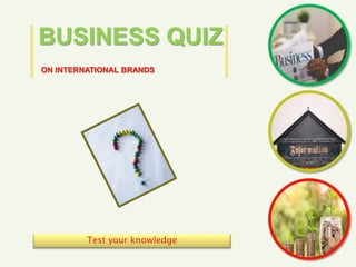 Test your knowledge
BUSINESS QUIZ
ON INTERNATIONAL BRANDS
 