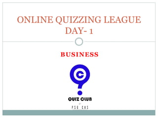 BUSINESS
ONLINE QUIZZING LEAGUE
DAY- 1
 