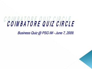 COIMBATORE QUIZ CIRCLE Business Quiz @ PSG IM - June 7, 2009. 