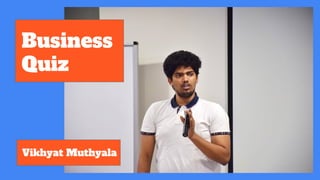Business
Quiz
Vikhyat Muthyala
 