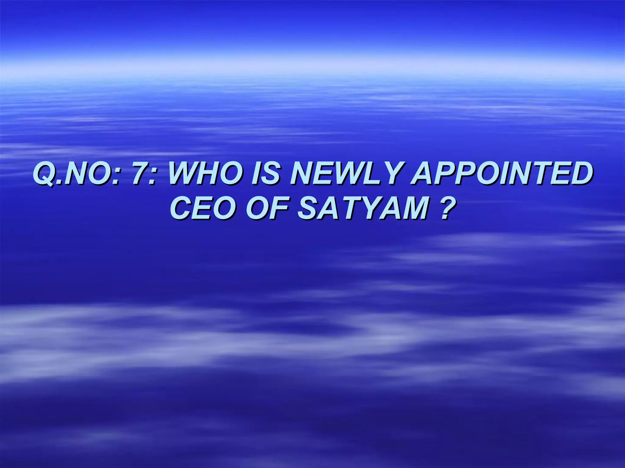 Q.NO: 7: WHO IS NEWLY APPOINTED CEO OF SATYAM ? 