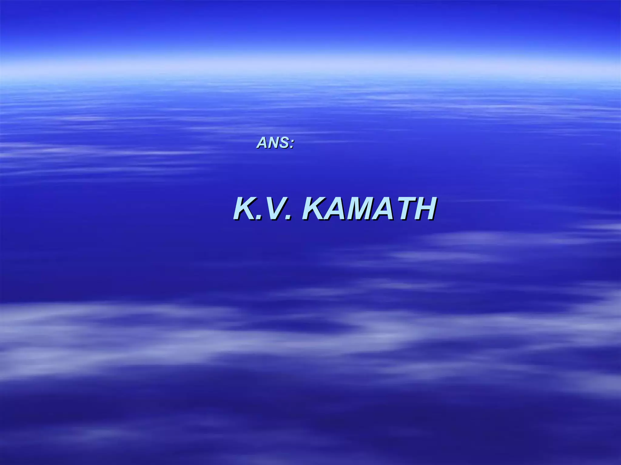 ANS:   K.V. KAMATH 