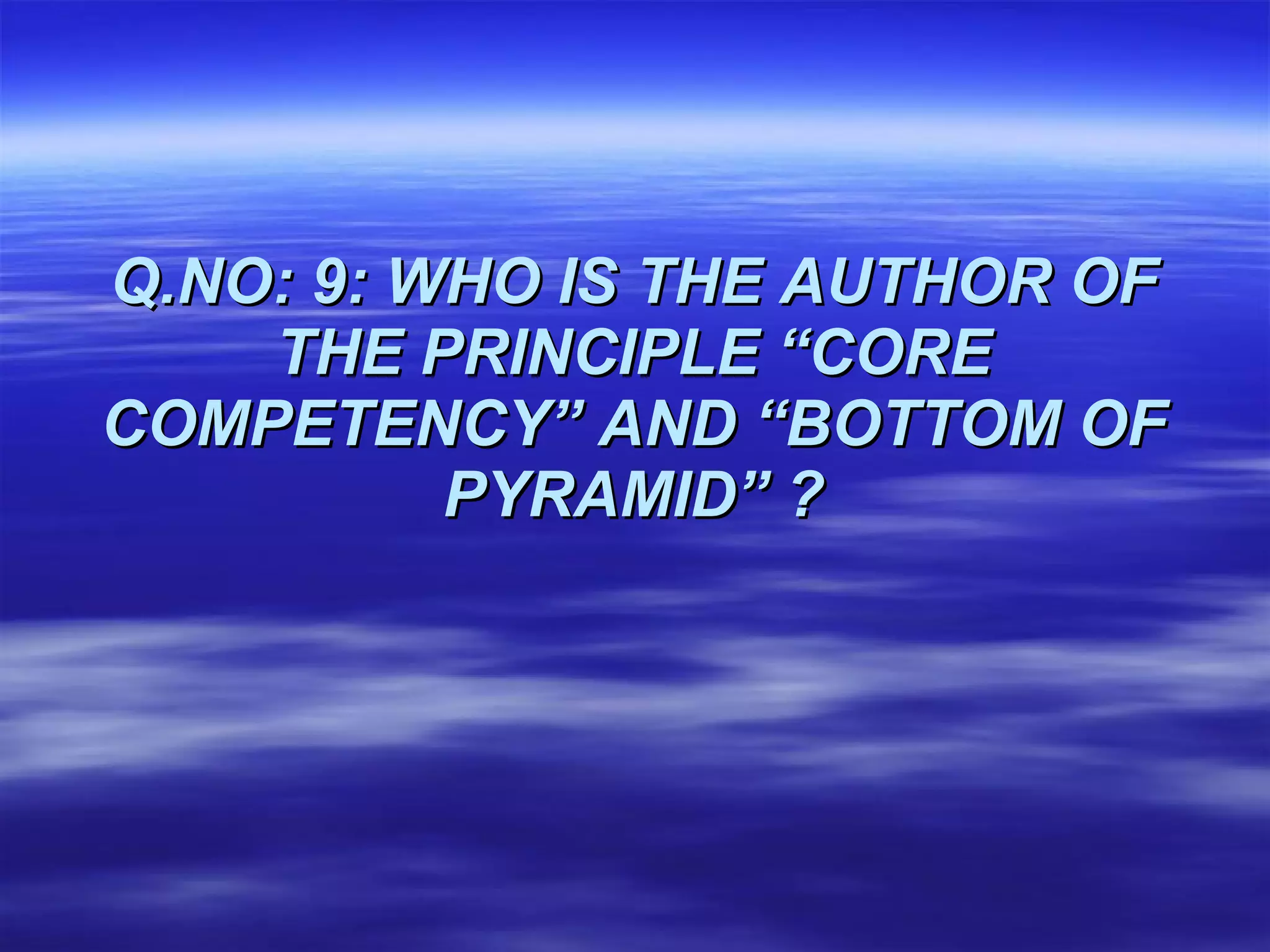 Q.NO: 9: WHO IS THE AUTHOR OF THE PRINCIPLE “CORE COMPETENCY” AND “BOTTOM OF PYRAMID” ? 