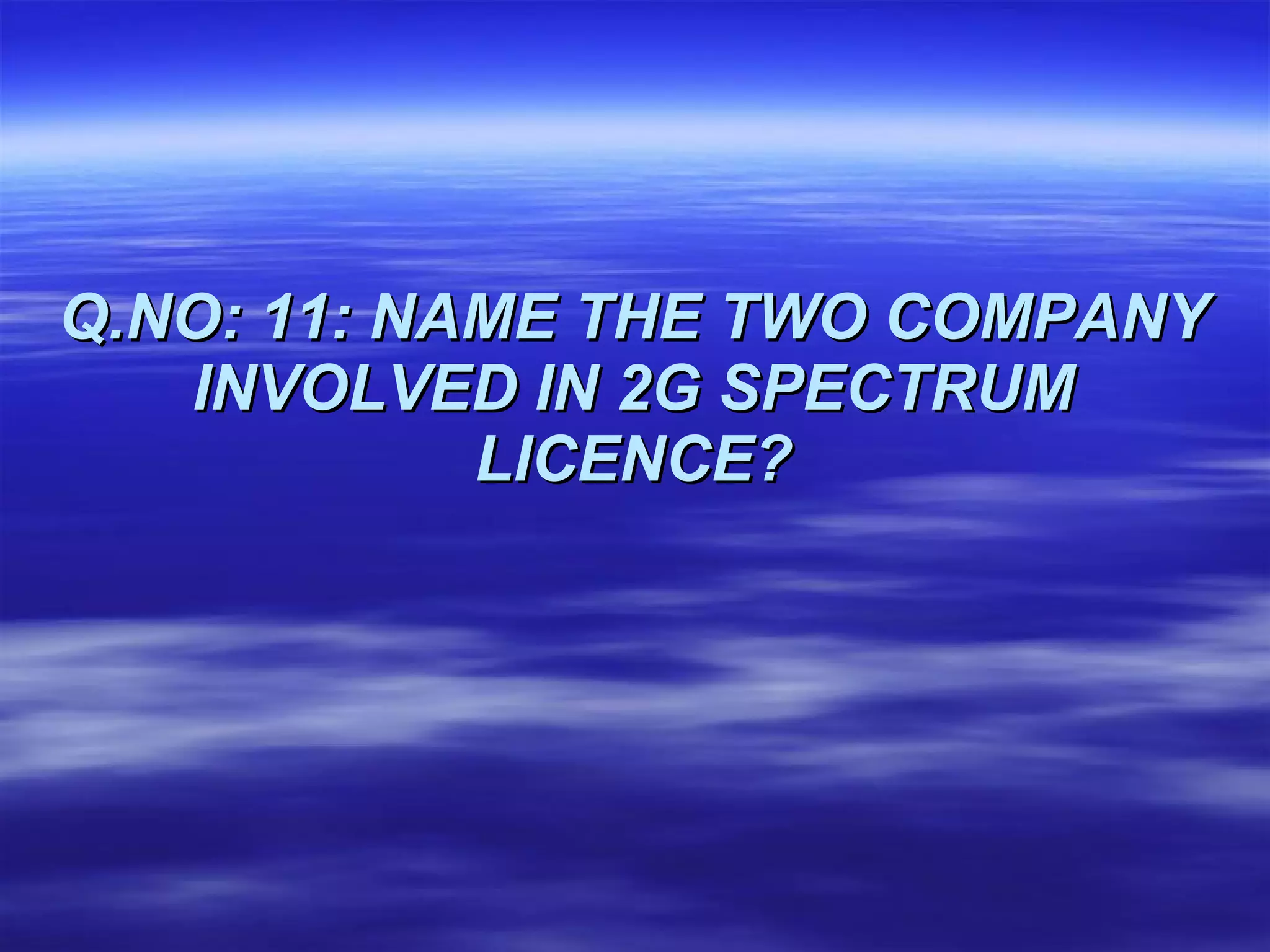 Q.NO: 11: NAME THE TWO COMPANY INVOLVED IN 2G SPECTRUM LICENCE? 