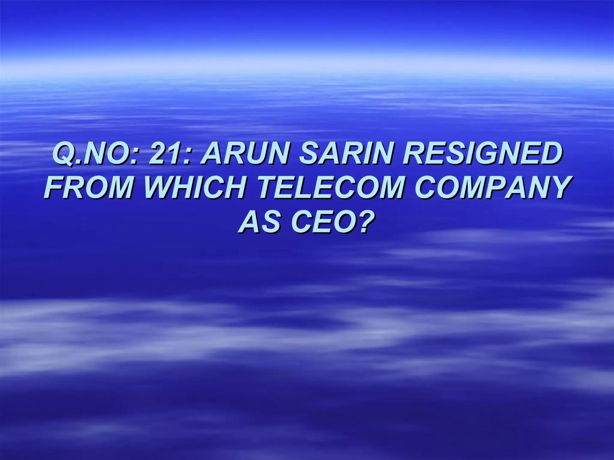 Q.NO: 21: ARUN SARIN RESIGNED FROM WHICH TELECOM COMPANY AS CEO? 