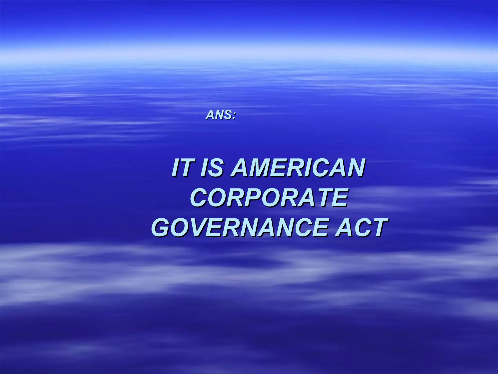 ANS:   IT IS AMERICAN CORPORATE GOVERNANCE ACT 