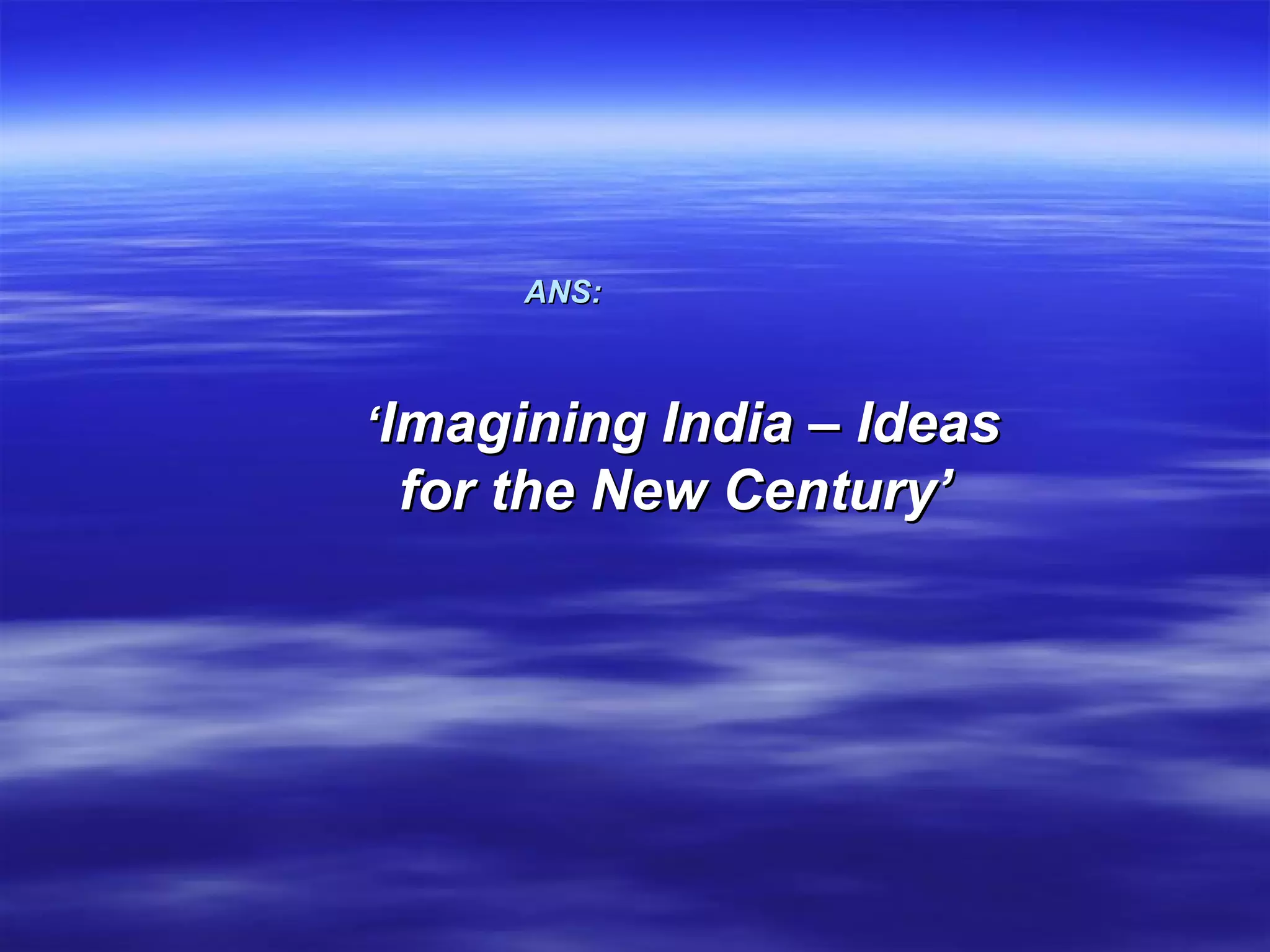 ANS:   ‘ Imagining India – Ideas for the New Century’   