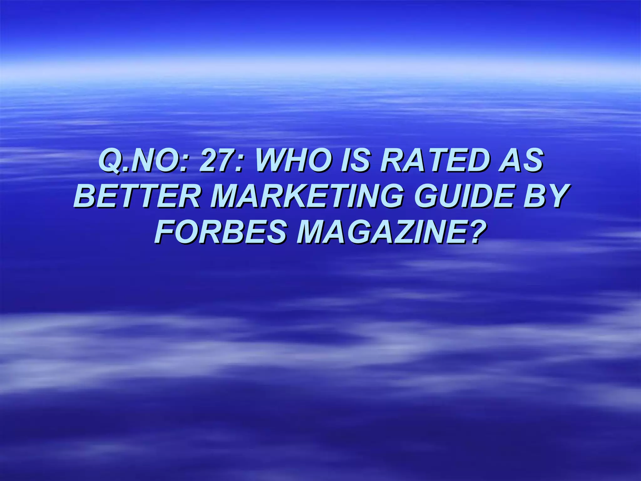 Q.NO: 27:   WHO IS RATED AS BETTER MARKETING GUIDE BY FORBES MAGAZINE? 