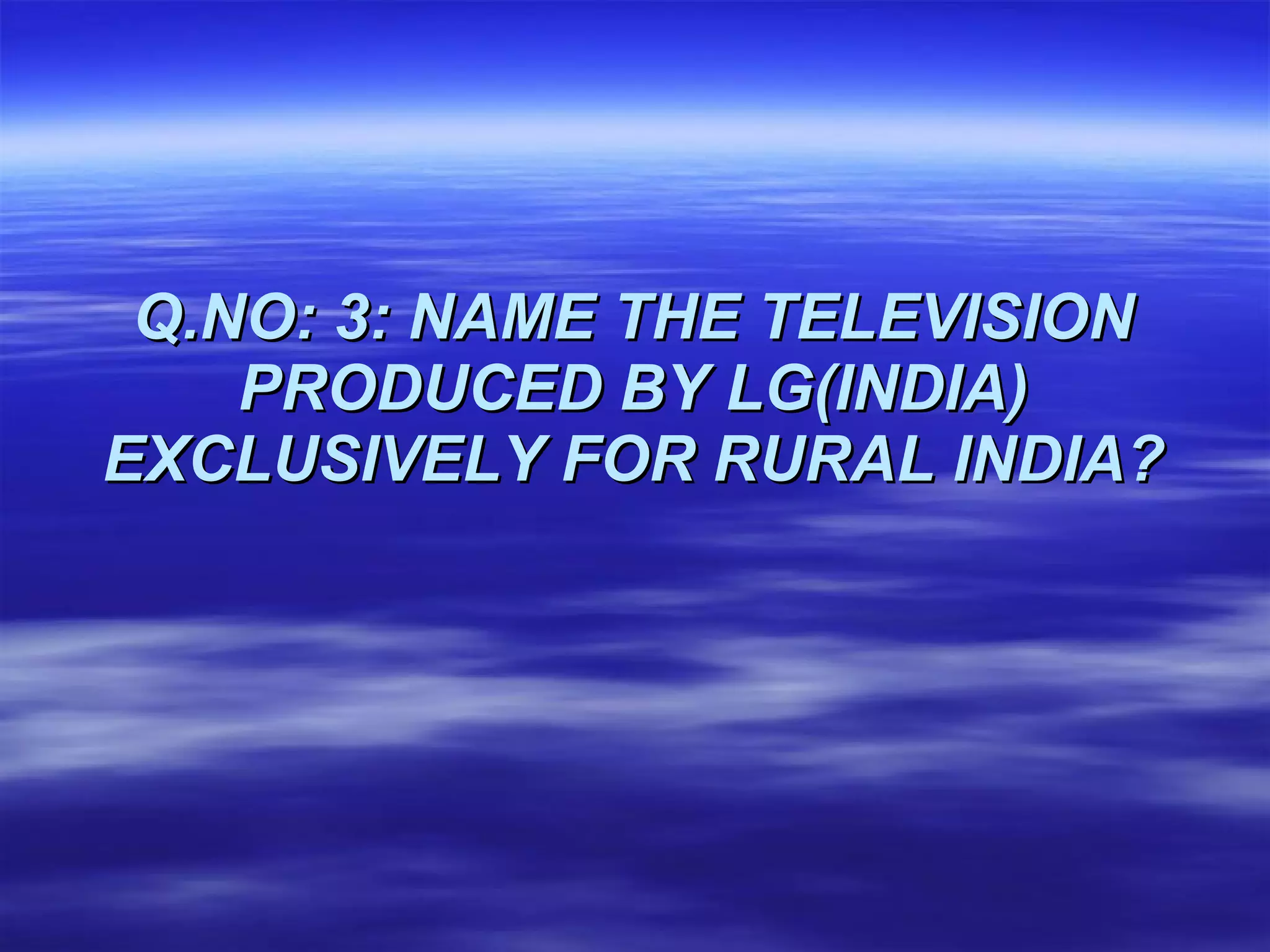 Q.NO: 3: NAME THE TELEVISION PRODUCED BY LG(INDIA) EXCLUSIVELY FOR RURAL INDIA? 