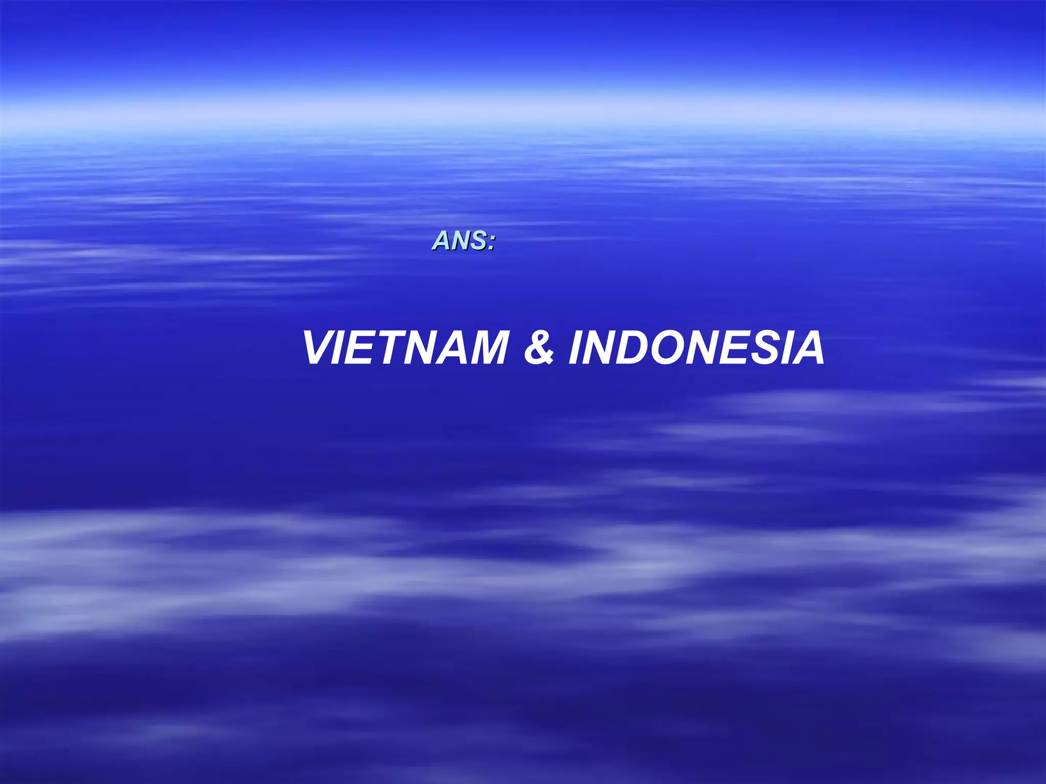 ANS:   VIETNAM & INDONESIA 