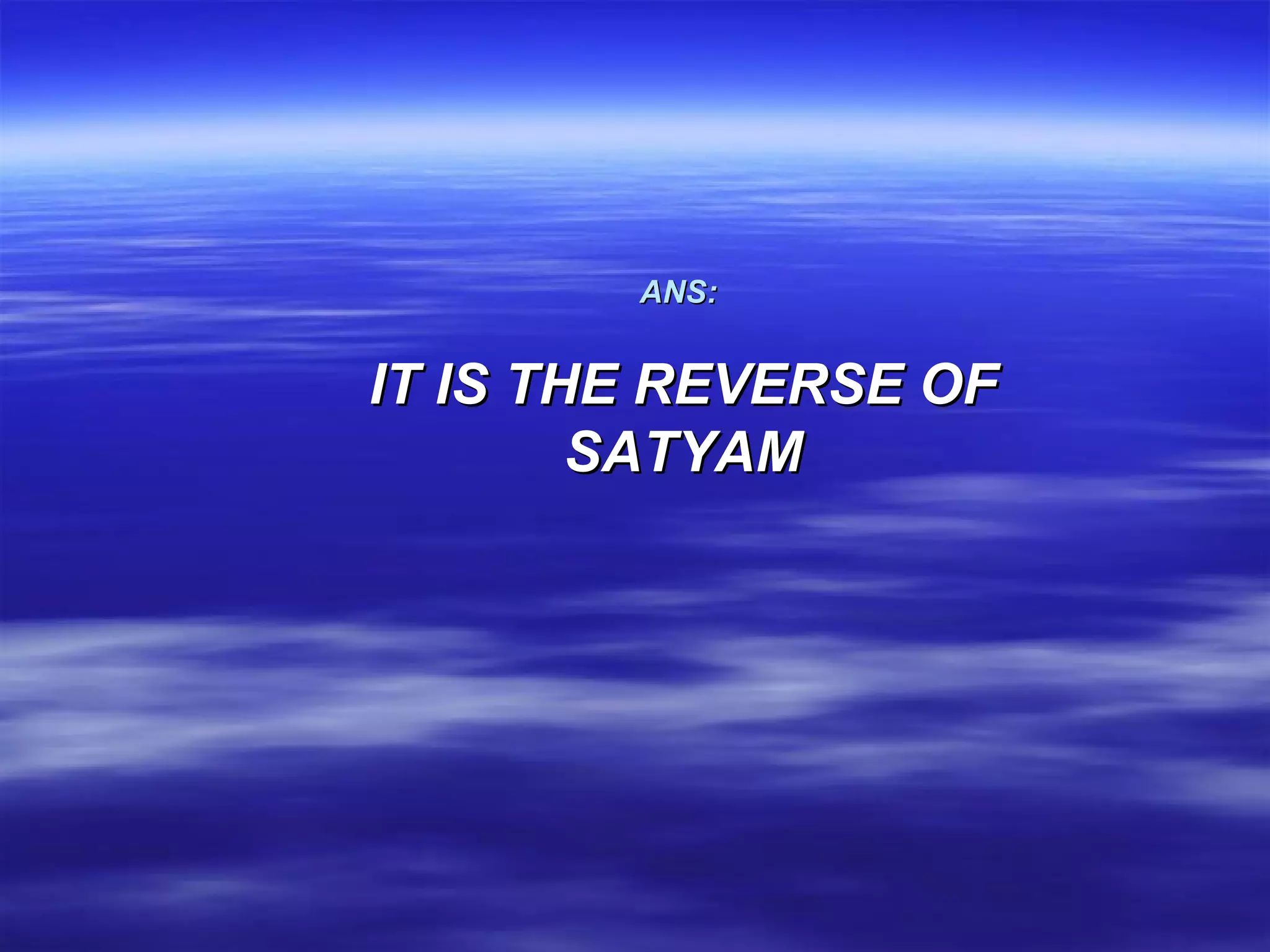 ANS:   IT IS THE REVERSE OF SATYAM 