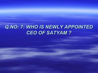 Q.NO: 7: WHO IS NEWLY APPOINTED
         CEO OF SATYAM ?
 